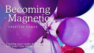 Becoming Magnetic - Directing Your Creative Power From Alignment