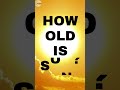 What Is The Age Of Sun, Earth &amp; Moon ? #short #intrestingfacts