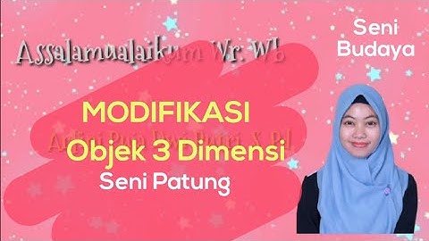 SENI BUDAYA KLS XI KE 3 MODIFIKASI OBJEK 3 DIMENSI (SENI PATUNG)
