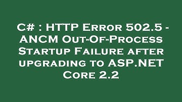 C# : HTTP Error 502.5 - ANCM Out-Of-Process Startup Failure after upgrading to ASP.NET Core 2.2