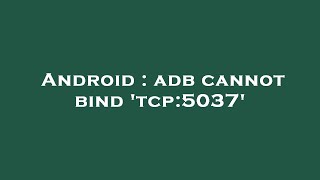 Android : adb cannot bind 'tcp:5037' Android : adb cannot bind 'tcp:5037'