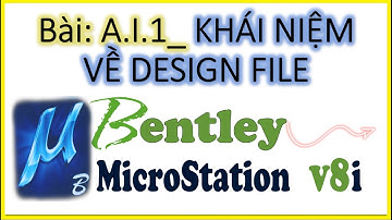 Bài A.I.1 KHÁI NIỆM VỀ DESIGN FILE (Trong Phần Mềm MICROSTATION V8i)