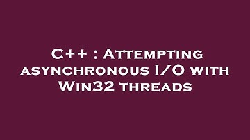 C++ : Attempting asynchronous I/O with Win32 threads