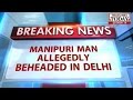 33-year-old Manipuri beheaded Delhi