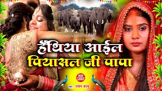 बेटी विवाह गीत || हँथिया आईल पियासल जी पापा || Pawan Babu Anshu Priya Shadi Vivah Geet 2023