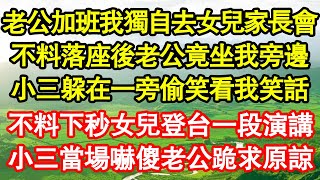 老公加班我獨自去女兒家長會，不料落座後老公竟坐我旁邊，小三躲在一旁偷笑看我笑話，不料下秒女兒登台一段演講，小三當場嚇傻老公跪求原諒 真情故事會||老年故事||情感需求||愛情||家庭