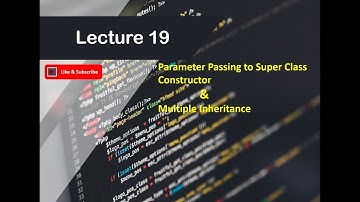 Lecture 19: Parameter Passing to Super Class Constructor & Multiple Inheritance
