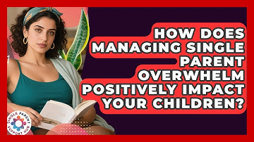 How Does Managing Single Parent Overwhelm Positively Impact Your Children?