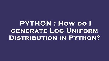 PYTHON : How do I generate Log Uniform Distribution in Python?