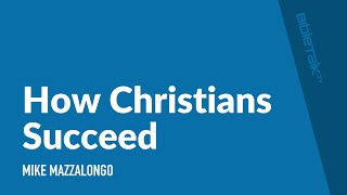 How Christians Succeed | Mike Mazzalongo | BibleTalk.tv