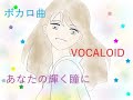 あなたの輝く瞳に【VOCALOID】【ボカロ曲】