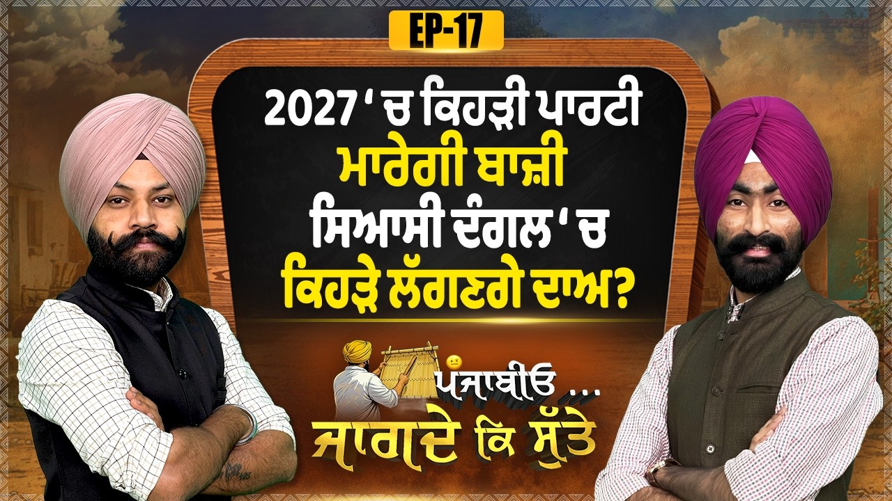 EP 17 | 2027 ‘ ਚ ਕਿਹੜੀ ਪਾਰਟੀ ਮਾਰੇਗੀ ਬਾਜ਼ੀ, ਸਿਆਸੀ ਦੰਗਲ ‘ ਚ ਕਿਹੜੇ ਲੱਗਣਗੇ ਦਾਅ?