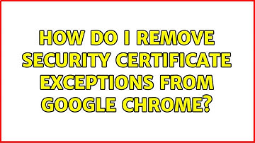 How do I remove security certificate exceptions from Google Chrome? (5 Solutions!!)