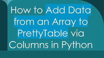How to Add Data from an Array to PrettyTable via Columns in Python