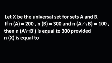 Let X be the universal set for sets A and B. If n (A)  200 , n (B)  300 and n (A  B)  100 ,