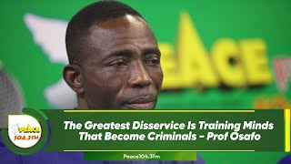 The Greatest Disservice Is Training Minds That Become Criminals - Prof Osafo