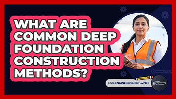 What Are Common Deep Foundation Construction Methods?