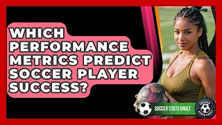 Which Performance Metrics Predict Soccer Player Success? - Soccer Stats Vault