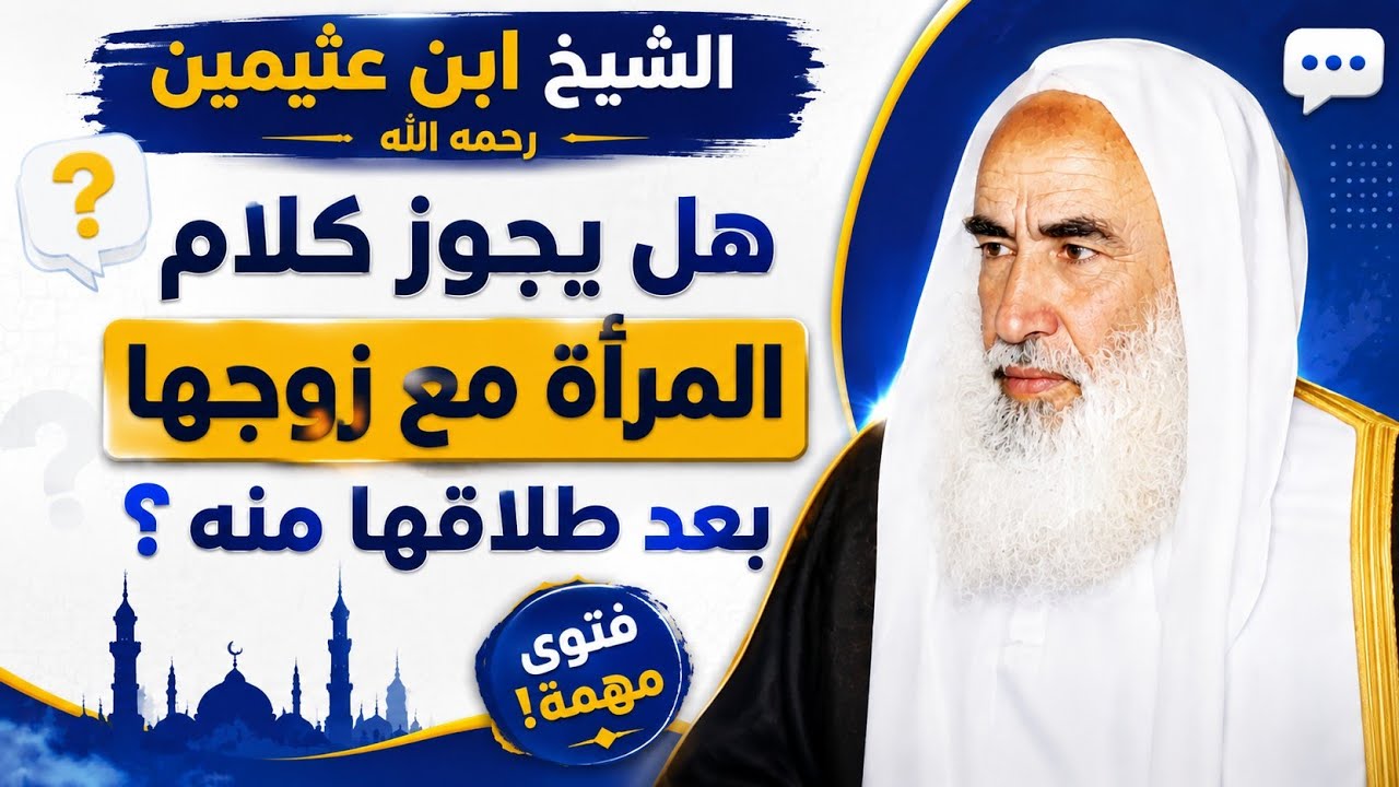 هل يجوز للمرأة أن تكلم زوجها بعد الطلاق؟ | جواب مهم للشيخ ابن عثيمين رحمه الله
