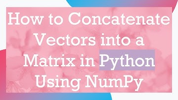 How to Concatenate Vectors into a Matrix in Python Using NumPy