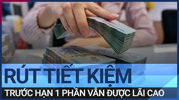 Từ 1/8 rút tiết kiệm trước hạn một phần vẫn được hưởng lãi cao | VTC Tin mới