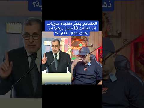 العثماني يفج ر مفاجأة مدو ية أين اختفت 13 مليار درهم أين ذهبت أموال المغاربة
