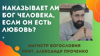 НАКАЗЫВАЕТ ли БОГ ЧЕЛОВЕКА, если ОН есть ЛЮБОВЬ и милосердие? Прот. Александр Проченко