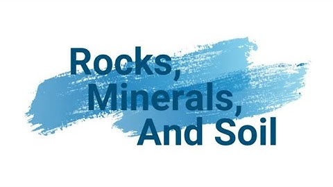 Rocks, Minerals and Soil