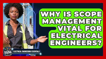 Why Is Scope Management Vital For Electrical Engineers? - Electrical Engineering Essentials