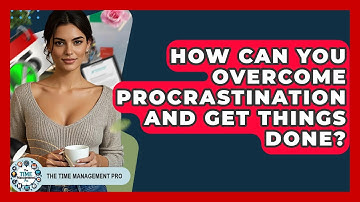 How Can You Overcome Procrastination And Get Things Done? - The Time Management Pro