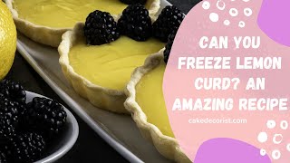 Can You Freeze Lemon Curd? An Amazing Recipe