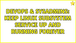 DevOps & SysAdmins: keep linux subsystem service up and running forever (2 Solutions!!)