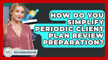 How Do You Simplify Periodic Client Plan Review Preparation? - Wealth Advisor Success Hub