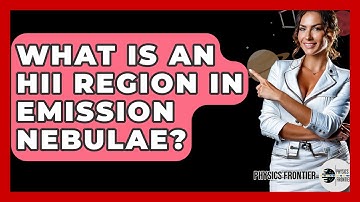 What Is An HII Region In Emission Nebulae? - Physics Frontier