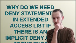 Why do we need deny statements in extended access list if there is an implicit deny all at the end?