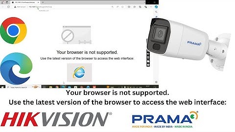 Your browser is not supported, Use the latest version in Hikvision and Prama IP CCTV Cameras issues