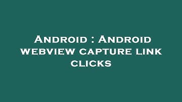 Android : Android webview capture link clicks