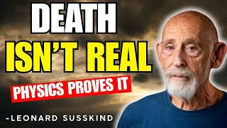 Death Is Not Real — And Physics Explains Why   Leonard Susskind