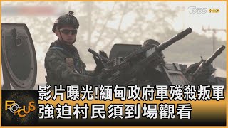 影片曝光! 緬甸政府軍殘殺叛軍 強迫村民須到場觀看｜秦綾謙｜FOCUS全球新聞 20240415@tvbsfocus