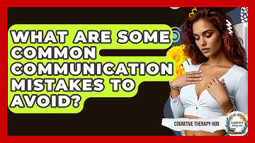 What Are Some Common Communication Mistakes To Avoid? - Cognitive Therapy Hub