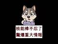 核能棒不忍了驚爆重大情報@核能棒