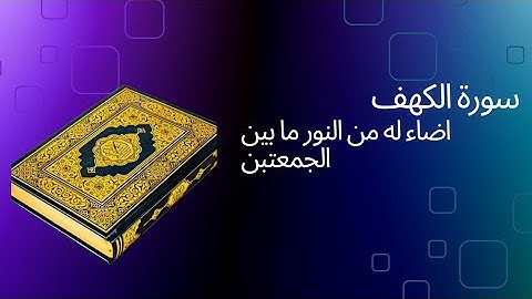 من قرأ سورة الكهف في يوم الجمعة | سطع له نور من تحت قدمه إلى عنان السماء، يضيء له يوم القيامة