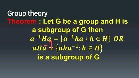 Group theory, If H is a subgroup of G then aHa^-1 (conjugate of subgroup) is also a subgroup