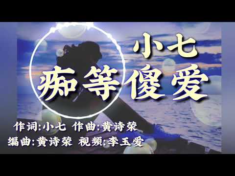🎵❤小七一首伤感新歌【痴等傻爱】傻傻的爱能感地动天❤等你回来我身边❤
