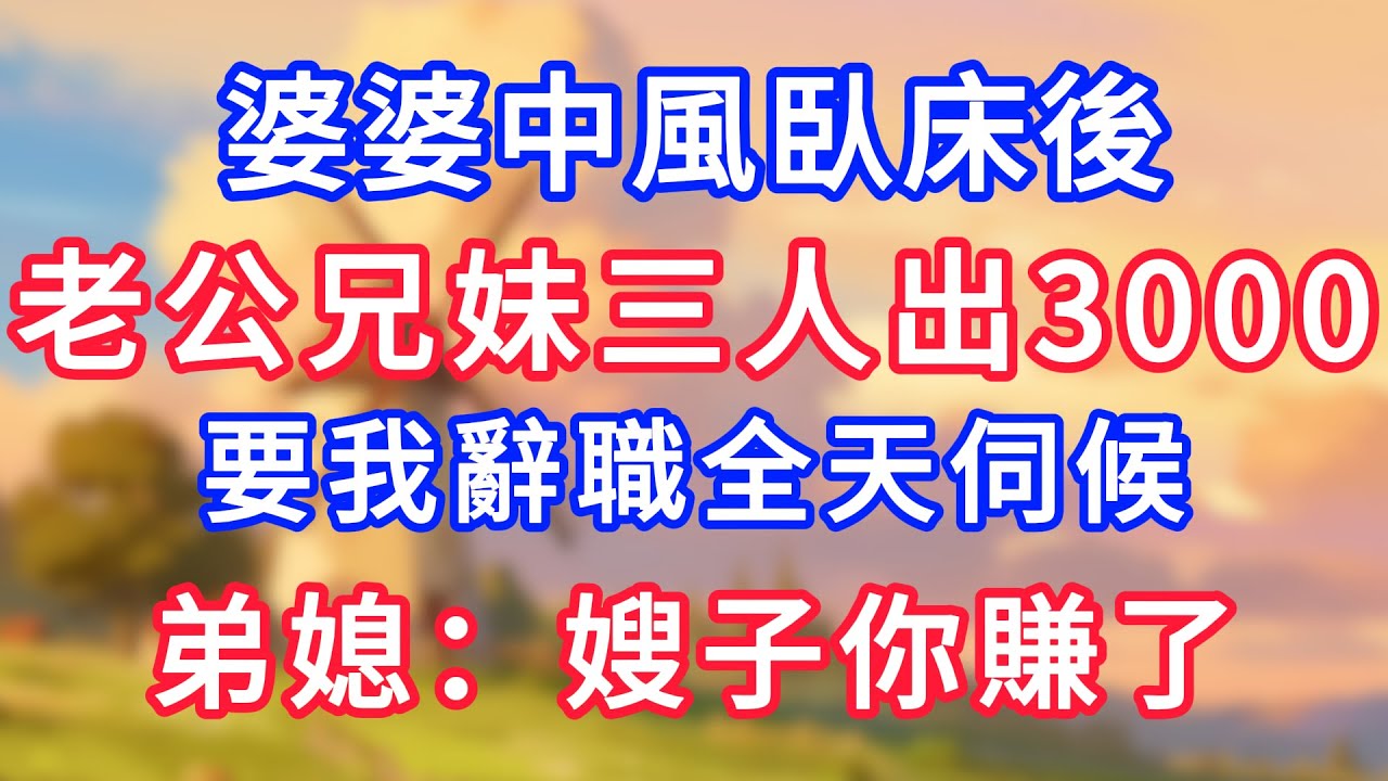 【爽文】婆婆中風臥床後，老公兄妹三人出3000，要我辭職全天伺候，弟媳：嫂子你賺了#為人處世#生活經驗#情感故事#故事#小說#戀愛#情感#婚姻