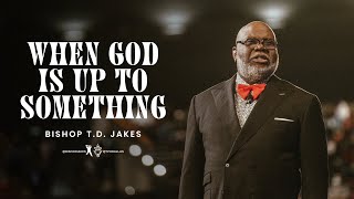 When God Is Up To Something  Bishop T.D. Jakes