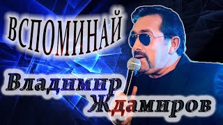 ВЛАДИМИР ЖДАМИРОВ - ВСПОМИНАЙ