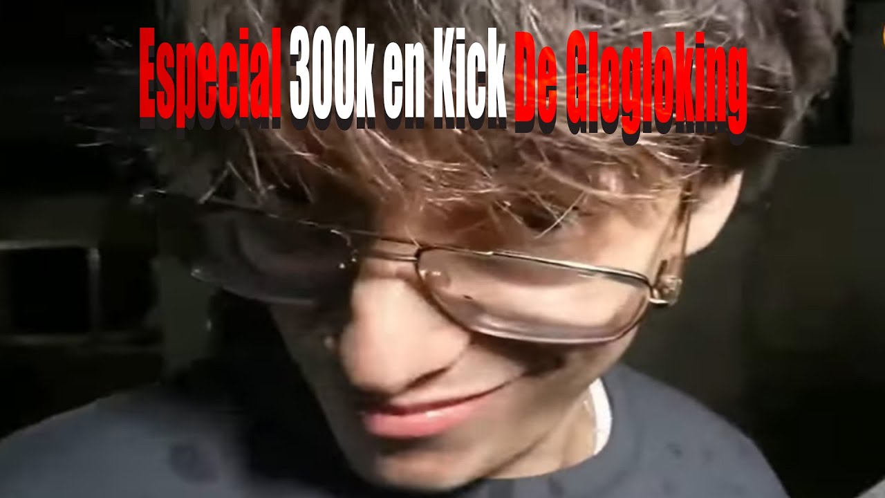 Especial 300k en Kick de Glogloking (Completo)