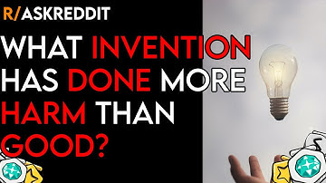 What invention has done more harm than good? r/AskReddit stories