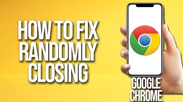 How To Fix Google Chrome Randomly Closing